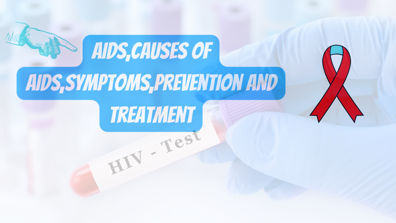 Aids,Causes of AIDS,Symptoms,Prevention And Treatment